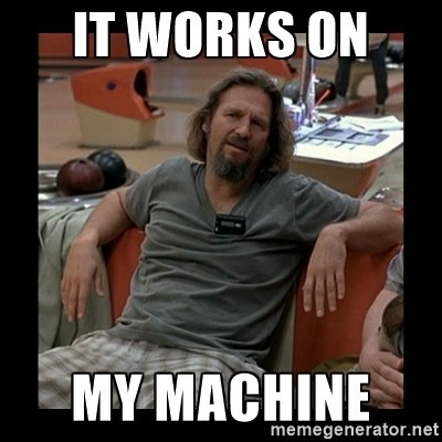 works on the dude's machine works on the dude's machine