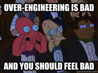 Over-engineering is bad!